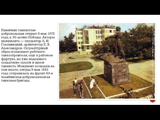 Памятник танкистам-добровольцам открыт 8 мая 1975 года, к 30-летию Победы. Авторы монумента