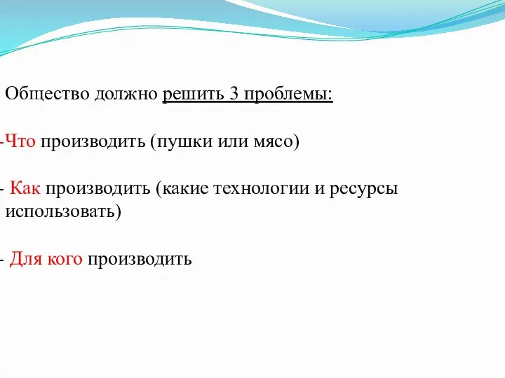 Общество должно решить 3 проблемы: Что производить (пушки или мясо) Как производить