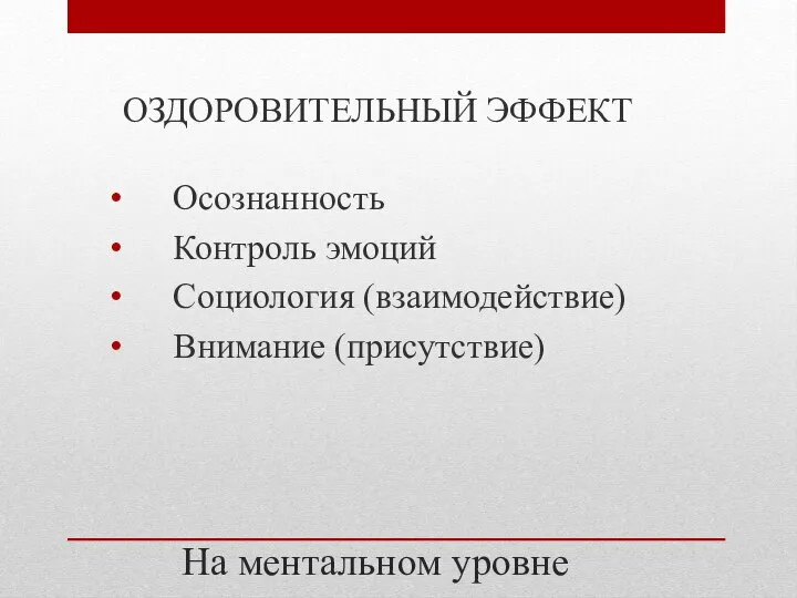 На ментальном уровне ОЗДОРОВИТЕЛЬНЫЙ ЭФФЕКТ Осознанность Контроль эмоций Социология (взаимодействие) Внимание (присутствие)