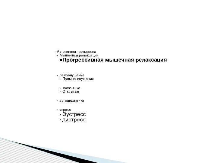 Аутогенная тренировка Мышечная релаксация Прогрессивная мышечная релаксация самовнушение Прямые внушения косвенные Открытые аутодидактика стресс Эустресс дистресс