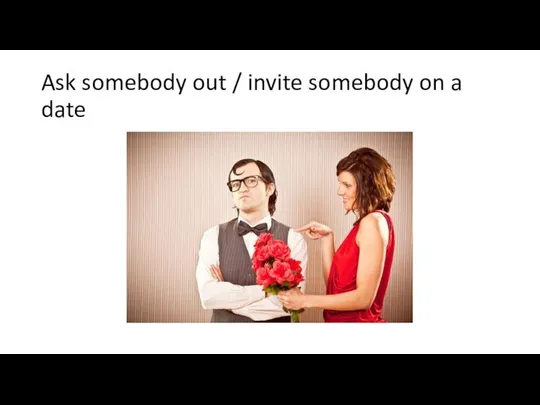 Ask somebody out / invite somebody on a date
