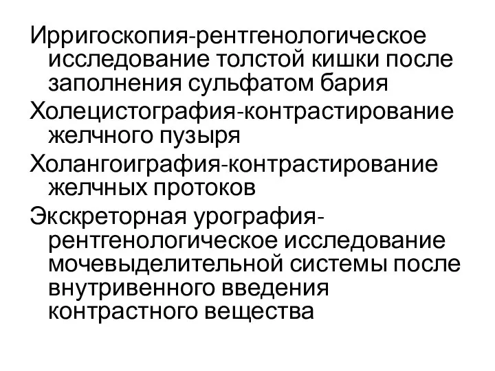 Ирригоскопия-рентгенологическое исследование толстой кишки после заполнения сульфатом бария Холецистография-контрастирование желчного пузыря Холангоиграфия-контрастирование