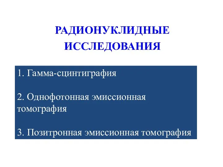 РАДИОНУКЛИДНЫЕ ИССЛЕДОВАНИЯ 1. Гамма-сцинтиграфия 2. Однофотонная эмиссионная томография 3. Позитронная эмиссионная томография