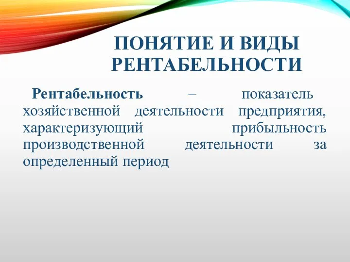 ПОНЯТИЕ И ВИДЫ РЕНТАБЕЛЬНОСТИ Рентабельность – показатель хозяйственной деятельности предприятия, характеризующий прибыльность