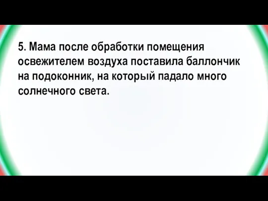 5. Мама после обработки помещения освежителем воздуха поставила баллончик на подоконник, на