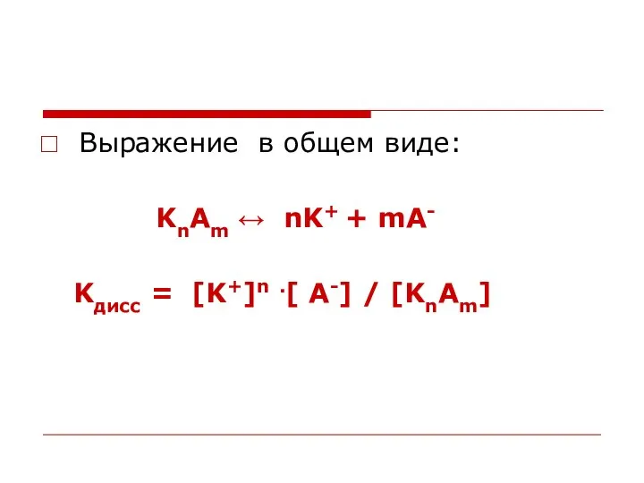 Выражение в общем виде: KnAm ↔ nK+ + mA- Kдисс = [K+]n .[ A-] / [KnAm]