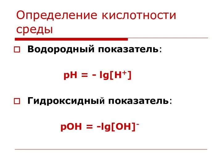 Определение кислотности среды Водородный показатель: pH = - lg[H+] Гидроксидный показатель: pOH = -lg[OH]-