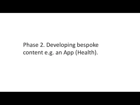 Phase 2. Developing bespoke content e.g. an App (Health).
