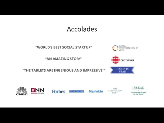 Accolades “WORLD’S BEST SOCIAL STARTUP” “AN AMAZING STORY” “THE TABLETS ARE INGENIOUS AND IMPRESSIVE.”