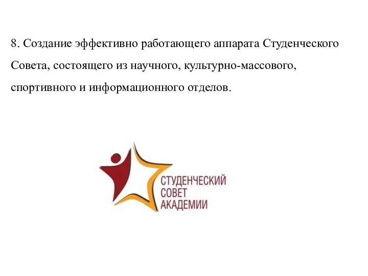 8. Создание эффективно работающего аппарата Студенческого Совета, состоящего из научного, культурно-массового, спортивного и информационного отделов.