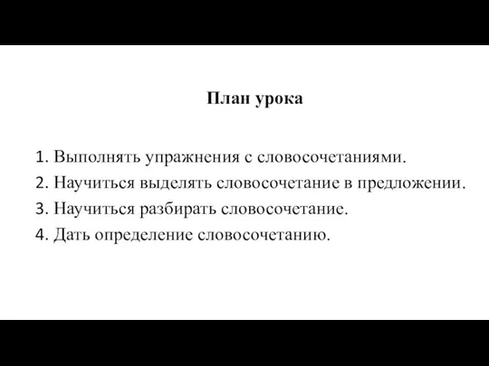 Выполнять упражнения с словосочетаниями. Научиться выделять словосочетание в предложении. Научиться разбирать словосочетание.