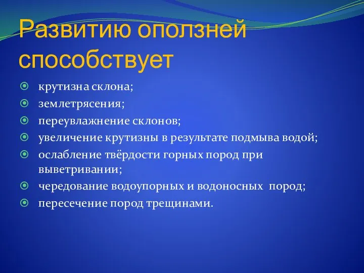 Развитию оползней способствует крутизна склона; землетрясения; переувлажнение склонов; увеличение крутизны в результате