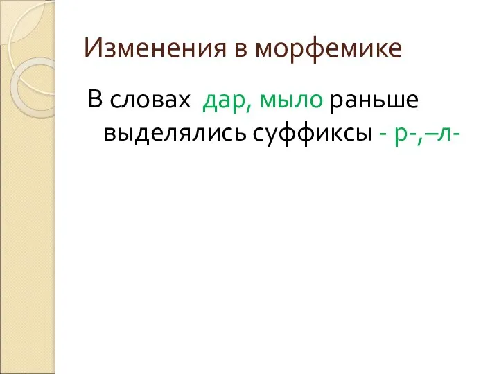 Изменения в морфемике В словах дар, мыло раньше выделялись суффиксы - р-,–л-