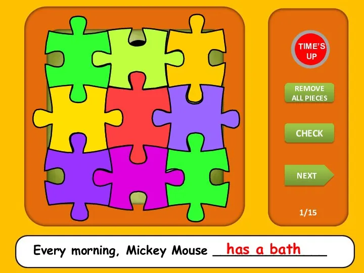 Every morning, Mickey Mouse _______________ has a bath TIME’S UP REMOVE ALL PIECES NEXT CHECK 1/15