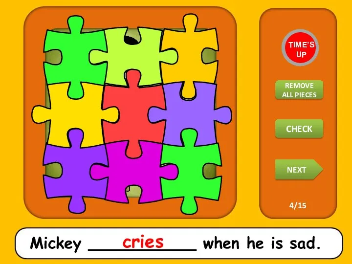 Mickey ___________ when he is sad. cries TIME’S UP REMOVE ALL PIECES NEXT CHECK 4/15