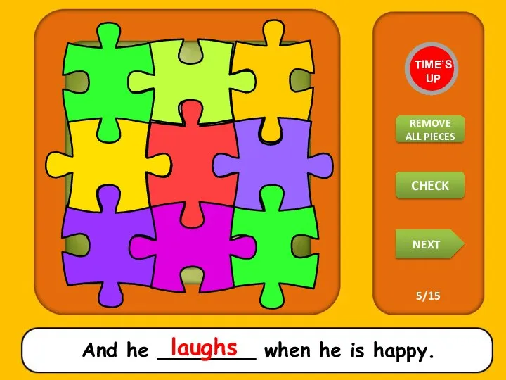 And he ________ when he is happy. laughs TIME’S UP REMOVE ALL PIECES NEXT CHECK 5/15