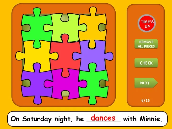 On Saturday night, he ________ with Minnie. dances TIME’S UP REMOVE ALL PIECES NEXT CHECK 6/15