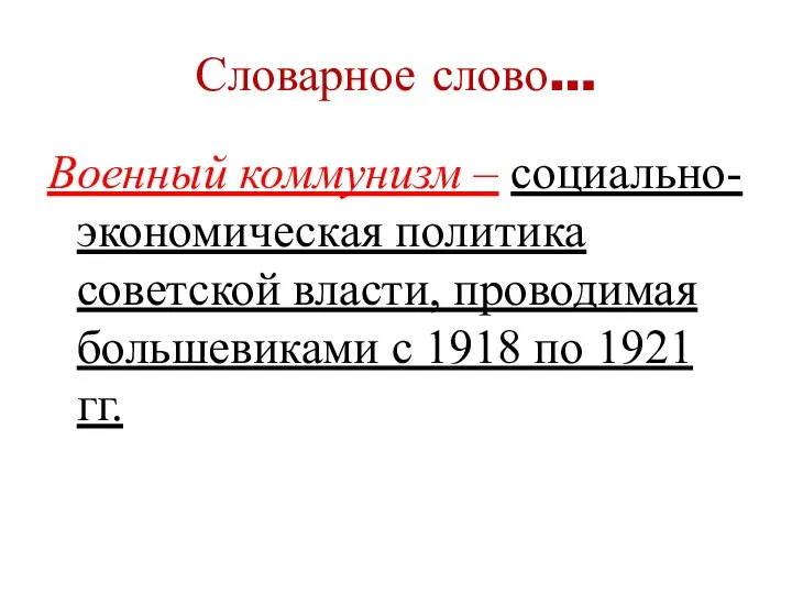 Словарное слово… Военный коммунизм – социально-экономическая политика советской власти, проводимая большевиками с 1918 по 1921 гг.