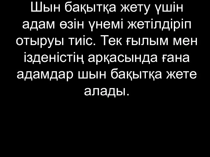 Шын бақытқа жету үшін адам өзін үнемі жетілдіріп отыруы тиіс. Тек ғылым