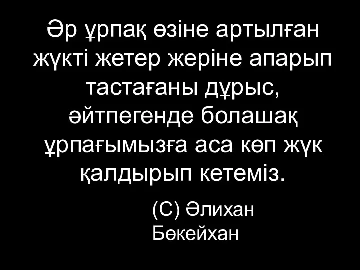 Әр ұрпақ өзіне артылған жүкті жетер жеріне апарып тастағаны дұрыс, әйтпегенде болашақ