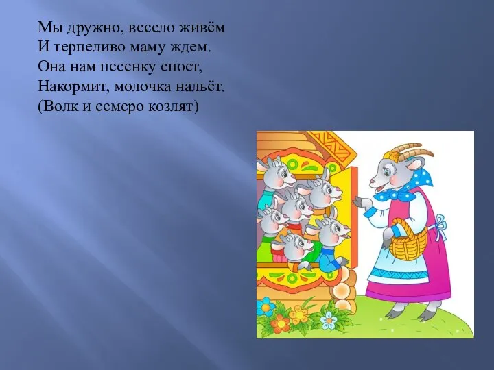 Мы дружно, весело живём И терпеливо маму ждем. Она нам песенку споет,