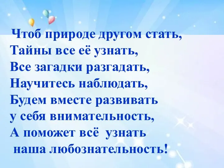 Чтоб природе другом стать, Тайны все её узнать, Все загадки разгадать, Научитесь