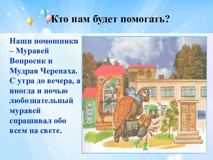 Кто нам будет помогать? Наши помощники – Муравей Вопросик и Мудрая Черепаха.