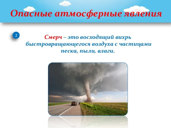 Опасные атмосферные явления 2 Смерч – это восходящий вихрь быстровращающегося воздуха с частицами песка, пыли, влаги.