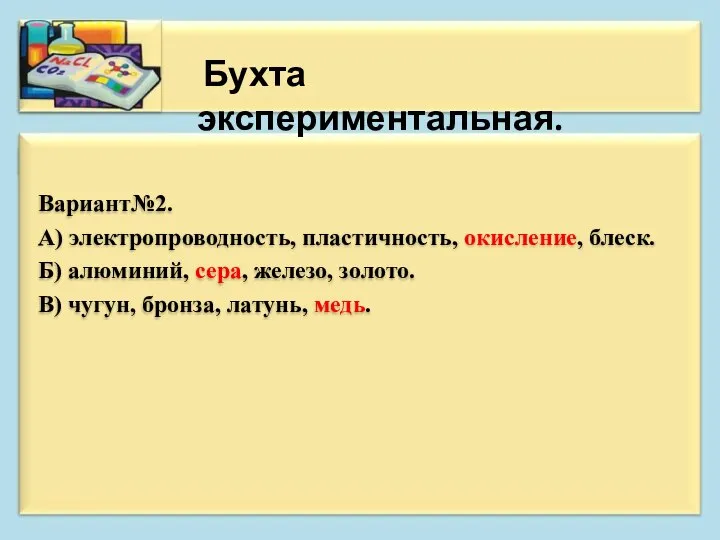 Вариант№2. А) электропроводность, пластичность, окисление, блеск. Б) алюминий, сера, железо, золото. В)