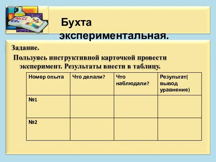 Задание. Пользуясь инструктивной карточкой провести эксперимент. Результаты внести в таблицу. Бухта экспериментальная.