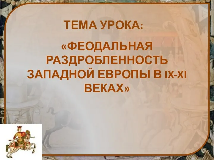 «ФЕОДАЛЬНАЯ РАЗДРОБЛЕННОСТЬ ЗАПАДНОЙ ЕВРОПЫ В IX-XI ВЕКАХ» ТЕМА УРОКА: