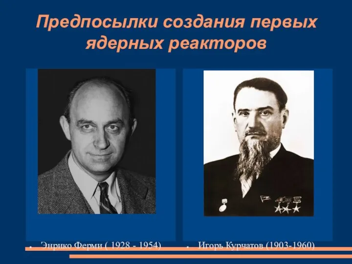 Предпосылки создания первых ядерных реакторов Энрико Ферми ( 1928 - 1954) Игорь Курчатов (1903-1960)