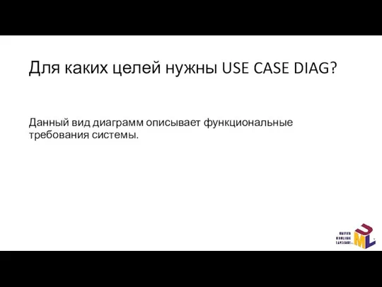 Для каких целей нужны USE CASE DIAG? Данный вид диаграмм описывает функциональные требования системы.