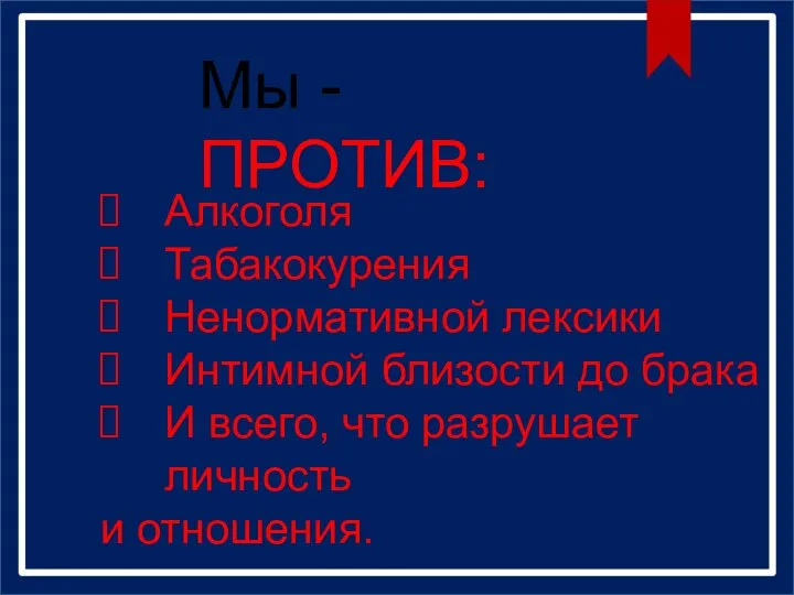 Мы - ПРОТИВ: Алкоголя Табакокурения Ненормативной лексики Интимной близости до брака И