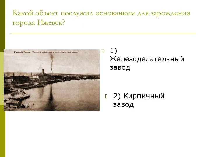 Какой объект послужил основанием для зарождения города Ижевск? 2) Кирпичный завод 1) Железоделательный завод