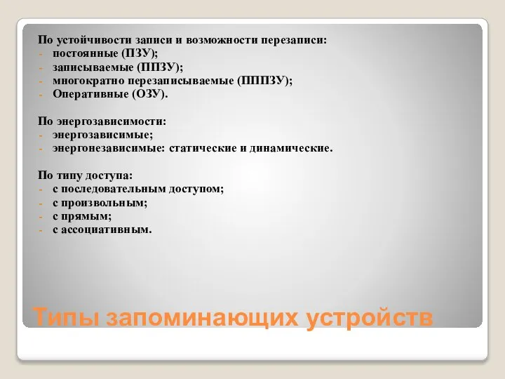 Типы запоминающих устройств По устойчивости записи и возможности перезаписи: постоянные (ПЗУ); записываемые