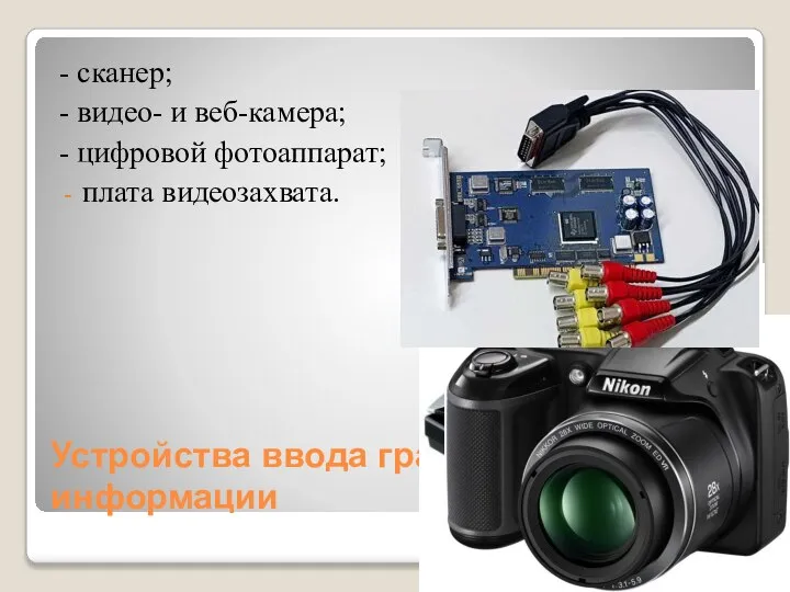 Устройства ввода графической информации - сканер; - видео- и веб-камера; - цифровой фотоаппарат; плата видеозахвата.