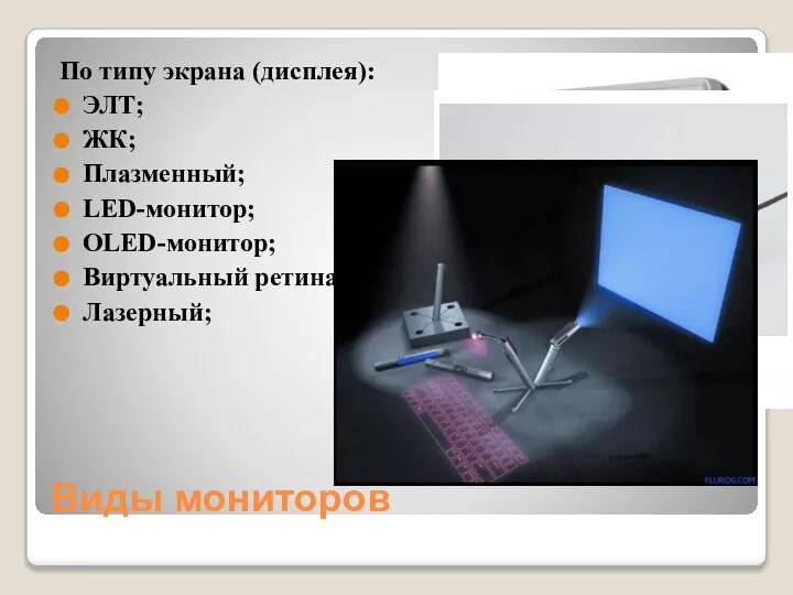 Виды мониторов По типу экрана (дисплея): ЭЛТ; ЖК; Плазменный; LED-монитор; OLED-монитор; Виртуальный ретинальный монитор; Лазерный;
