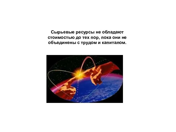 Сырьевые ресурсы не обладают стоимостью до тех пор, пока они не объединены с трудом и капиталом.