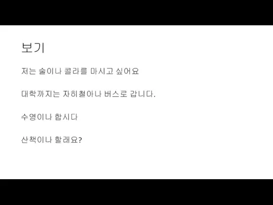 보기 저는 술이나 콜라를 마시고 싶어요 대학까지는 자히철아나 버스로 갑니다. 수영이나 합시다 산책이나 할래요?