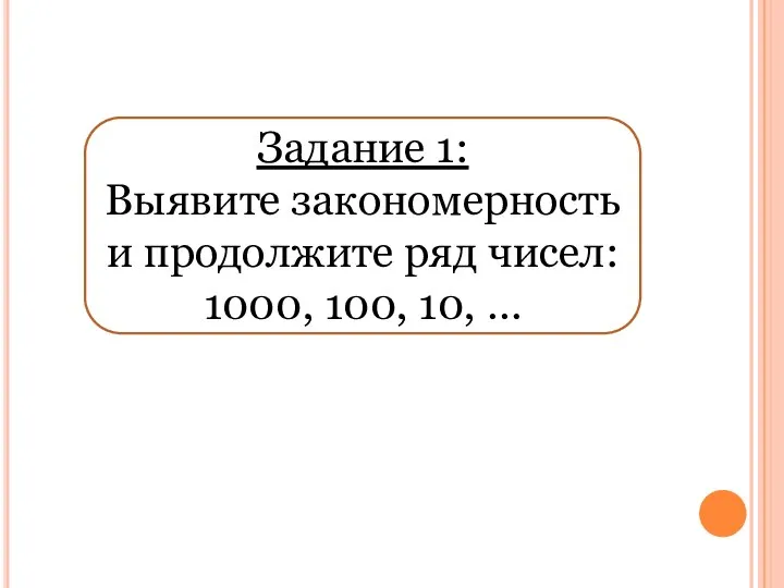 Задание 1: Выявите закономерность и продолжите ряд чисел: 1000, 100, 10, …