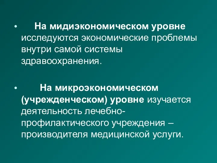 На мидиэкономическом уровне исследуются экономические проблемы внутри самой системы здравоохранения. На микроэкономическом