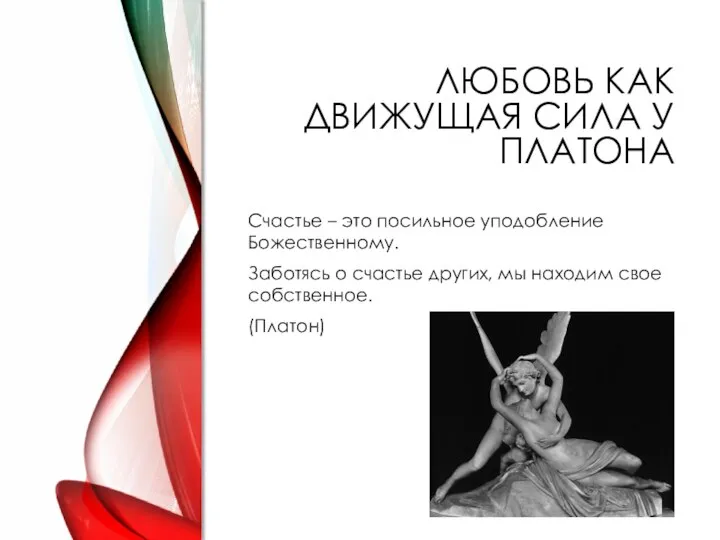 ЛЮБОВЬ КАК ДВИЖУЩАЯ СИЛА У ПЛАТОНА Счастье – это посильное уподобление Божественному.