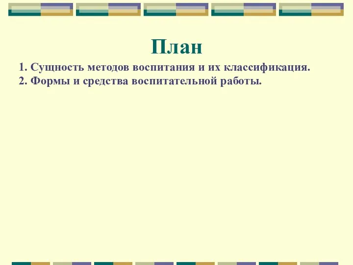 План 1. Сущность методов воспитания и их классификация. 2. Формы и средства воспитательной работы.