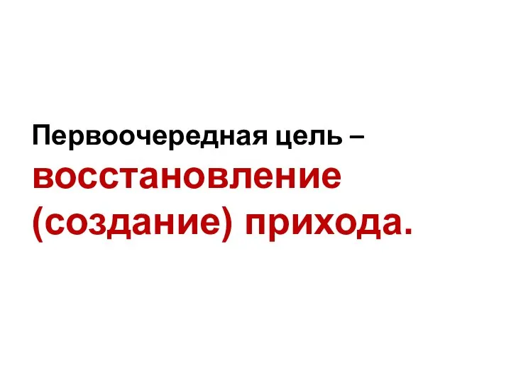 Гипотеза Первоочередная цель – восстановление (создание) прихода.