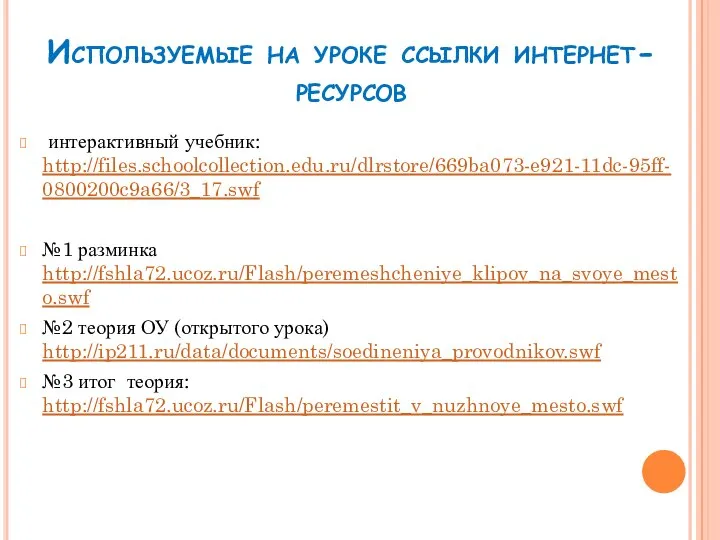 Используемые на уроке ссылки интернет-ресурсов интерактивный учебник: http://files.schoolcollection.edu.ru/dlrstore/669ba073-e921-11dc-95ff-0800200c9a66/3_17.swf №1 разминка http://fshla72.ucoz.ru/Flash/peremeshcheniye_klipov_na_svoye_mesto.swf №2