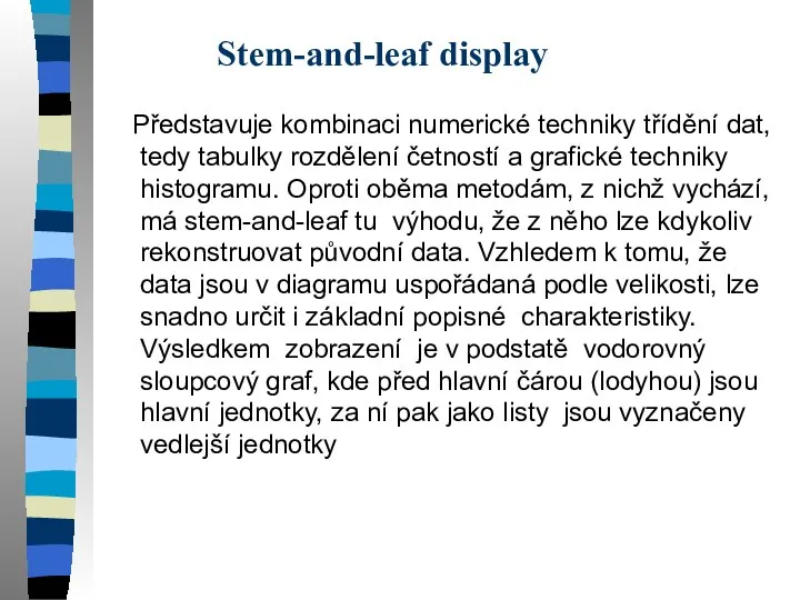 Stem-and-leaf display Představuje kombinaci numerické techniky třídění dat, tedy tabulky rozdělení četností