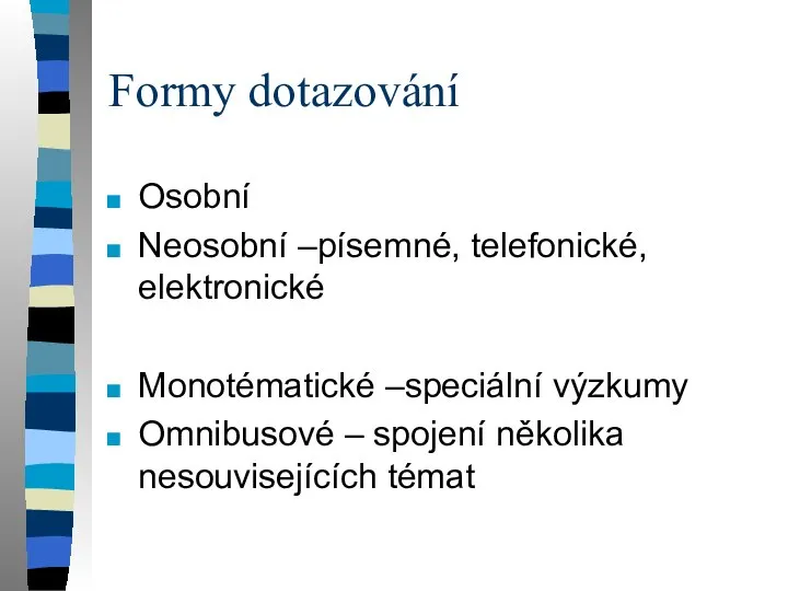 Formy dotazování Osobní Neosobní –písemné, telefonické, elektronické Monotématické –speciální výzkumy Omnibusové – spojení několika nesouvisejících témat