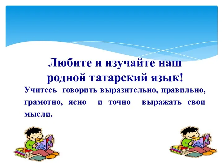 Любите и изучайте наш родной татарский язык! Учитесь говорить выразительно, правильно, грамотно,
