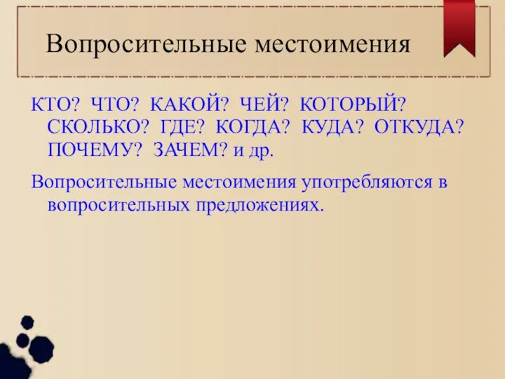 Вопросительные местоимения КТО? ЧТО? КАКОЙ? ЧЕЙ? КОТОРЫЙ? СКОЛЬКО? ГДЕ? КОГДА? КУДА? ОТКУДА?